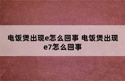 电饭煲出现e怎么回事 电饭煲出现e7怎么回事